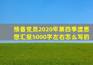预备党员2020年第四季度思想汇报5000字左右怎么写的