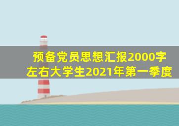预备党员思想汇报2000字左右大学生2021年第一季度