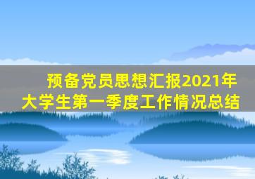 预备党员思想汇报2021年大学生第一季度工作情况总结