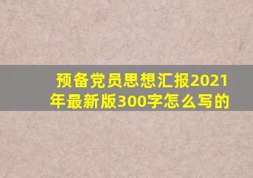 预备党员思想汇报2021年最新版300字怎么写的