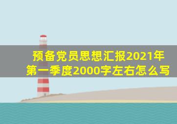 预备党员思想汇报2021年第一季度2000字左右怎么写