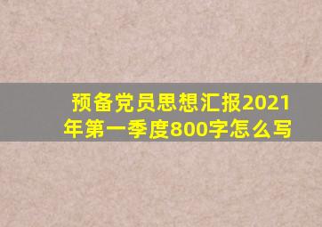 预备党员思想汇报2021年第一季度800字怎么写
