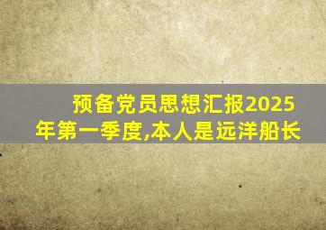 预备党员思想汇报2025年第一季度,本人是远洋船长