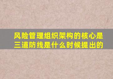 风险管理组织架构的核心是三道防线是什么时候提出的