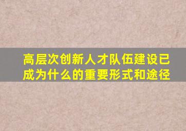 高层次创新人才队伍建设已成为什么的重要形式和途径