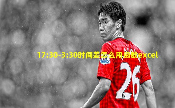 17:30-3:30时间差怎么用函数excel