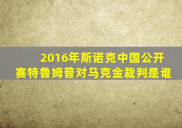 2016年斯诺克中国公开赛特鲁姆普对马克金裁判是谁