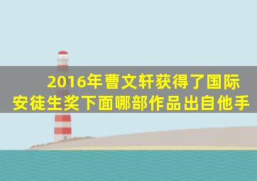 2016年曹文轩获得了国际安徒生奖下面哪部作品出自他手
