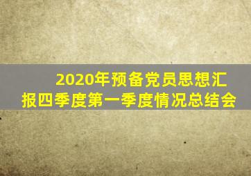 2020年预备党员思想汇报四季度第一季度情况总结会