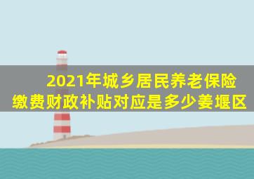 2021年城乡居民养老保险缴费财政补贴对应是多少姜堰区