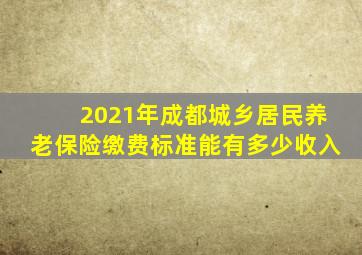 2021年成都城乡居民养老保险缴费标准能有多少收入