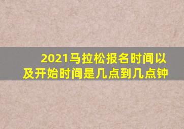 2021马拉松报名时间以及开始时间是几点到几点钟