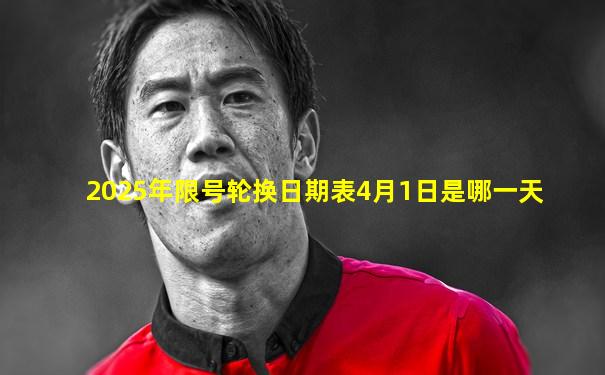 2025年限号轮换日期表4月1日是哪一天