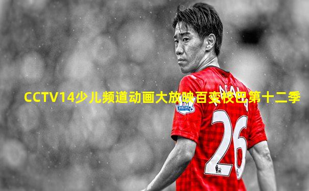 CCTV14少儿频道动画大放映百变校巴第十二季