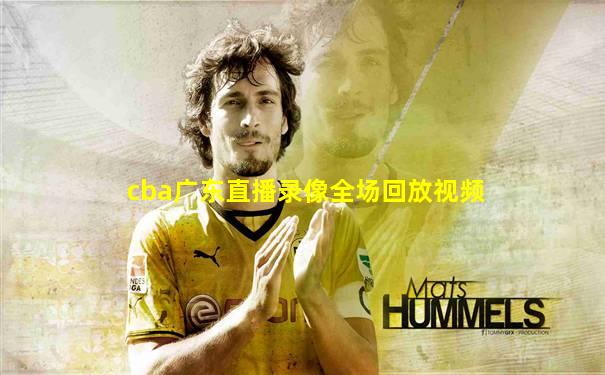 cba广东直播录像全场回放视频