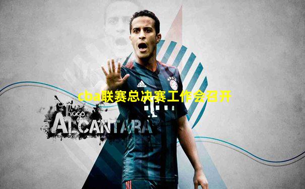 cba联赛总决赛工作会召开