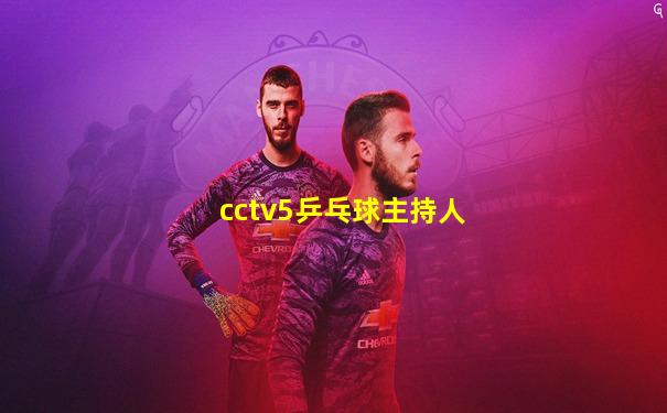 cctv5乒乓球主持人