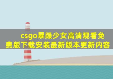 csgo暴躁少女高清观看免费版下载安装最新版本更新内容
