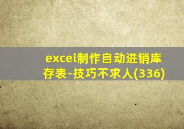 excel制作自动进销库存表-技巧不求人(336)