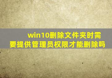 win10删除文件夹时需要提供管理员权限才能删除吗