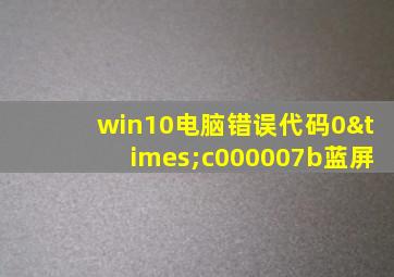 win10电脑错误代码0×c000007b蓝屏