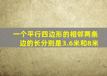 一个平行四边形的相邻两条边的长分别是3.6米和8米