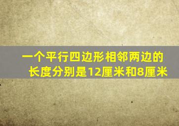 一个平行四边形相邻两边的长度分别是12厘米和8厘米
