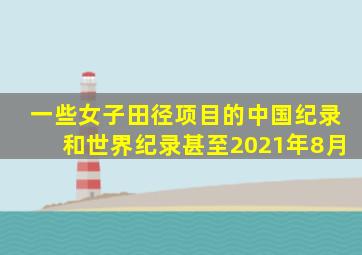 一些女子田径项目的中国纪录和世界纪录甚至2021年8月