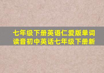 七年级下册英语仁爱版单词读音初中英话七年级下册新