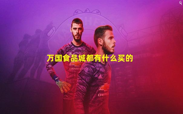 万国食品城都有什么买的