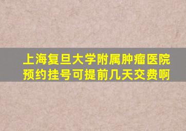 上海复旦大学附属肿瘤医院预约挂号可提前几天交费啊