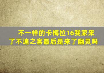 不一样的卡梅拉16我家来了不速之客最后是来了幽灵吗