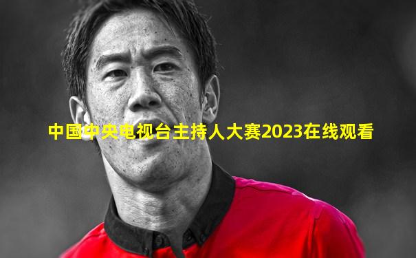 中国中央电视台主持人大赛2023在线观看
