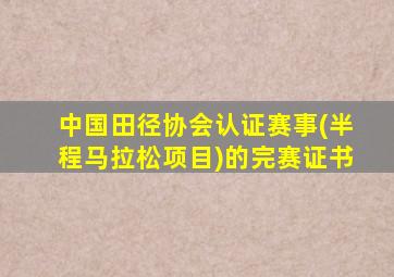 中国田径协会认证赛事(半程马拉松项目)的完赛证书