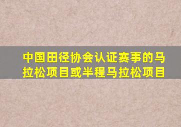 中国田径协会认证赛事的马拉松项目或半程马拉松项目