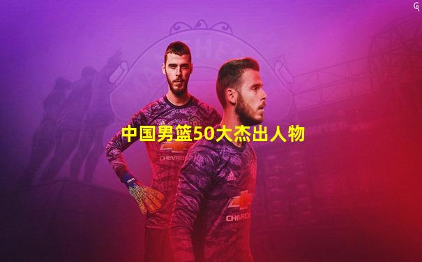 中国男篮50大杰出人物