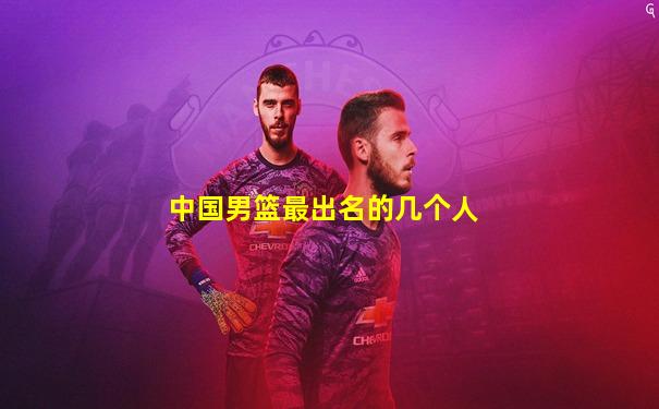 中国男篮最出名的几个人