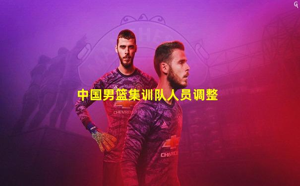 中国男篮集训队人员调整