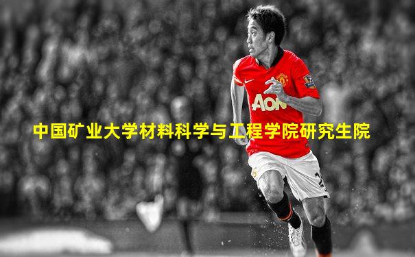 中国矿业大学材料科学与工程学院研究生院
