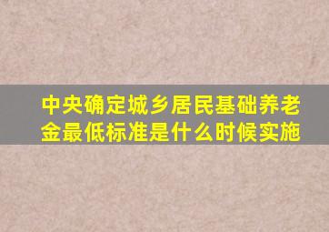 中央确定城乡居民基础养老金最低标准是什么时候实施
