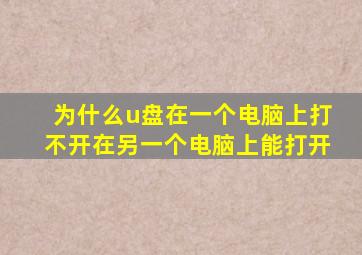 为什么u盘在一个电脑上打不开在另一个电脑上能打开