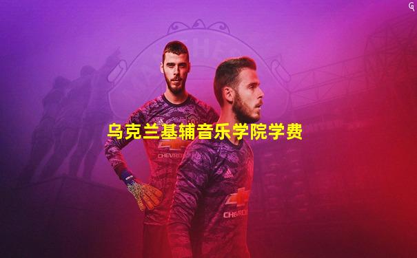 乌克兰基辅音乐学院学费