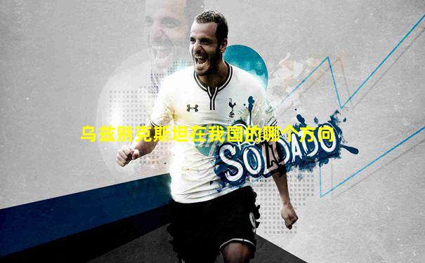 乌兹别克斯坦在我国的哪个方向