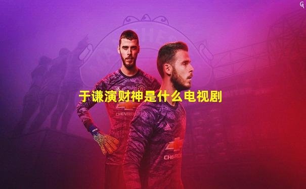 于谦演财神是什么电视剧
