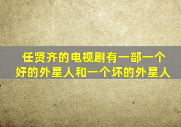 任贤齐的电视剧有一部一个好的外星人和一个坏的外星人