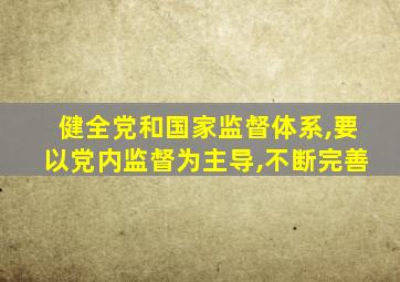 健全党和国家监督体系,要以党内监督为主导,不断完善