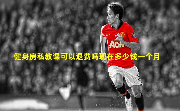健身房私教课可以退费吗现在多少钱一个月