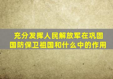 充分发挥人民解放军在巩固国防保卫祖国和什么中的作用