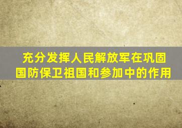 充分发挥人民解放军在巩固国防保卫祖国和参加中的作用