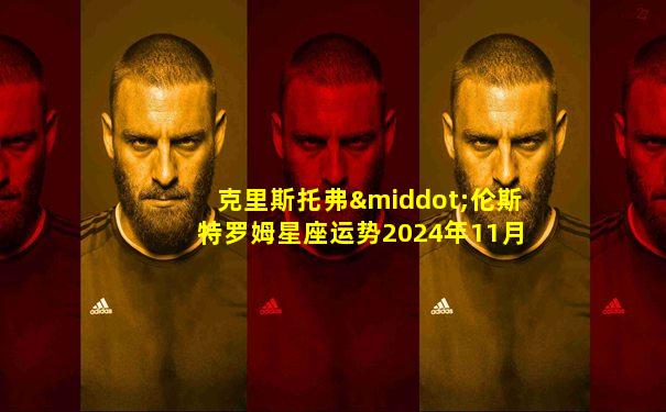 克里斯托弗·伦斯特罗姆星座运势2024年11月白羊座月运